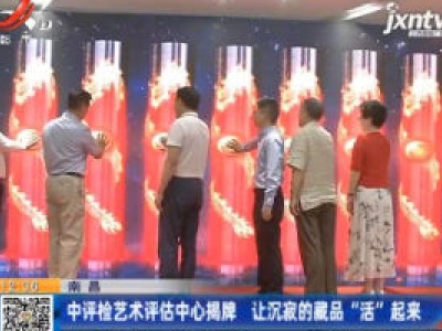 南昌：中评检艺术评估中心揭牌 让沉寂的藏品“活”起来