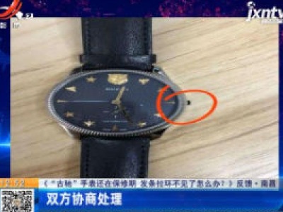 【《“古驰”手表还在保修期 发条拉环不见了怎么办？》反馈】南昌：双方协商处理