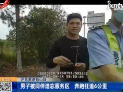 沪昆高速铅山段：男子被同伴遗忘服务区 奔跑狂追6公里