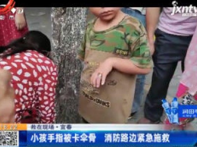 【救在现场】宜春：小孩手指被卡伞骨 消防路边紧急施救