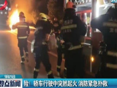 宜春：险！轿车行驶中突然起火 消防紧急扑救
