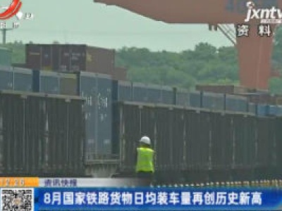 8月国家铁路货物日均装车量再创历史新高