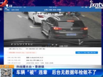 【热线曝光台】景德镇：车辆“被”违章 后台无数据年检做不了
