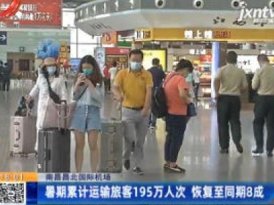 南昌昌北国际机场：暑期累计运输旅客195万人次 恢复至同期8成
