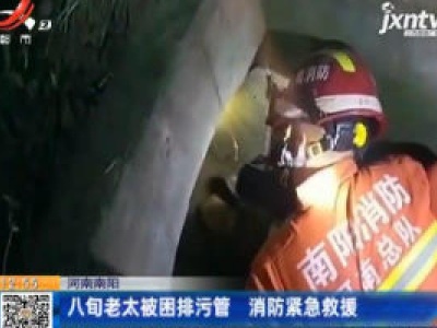 河南南阳：八旬老太被困排污管 消防紧急救援