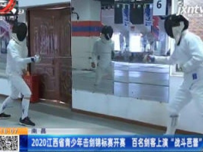南昌：2020江西省青少年击剑锦标赛开赛 百名剑客上演“战斗芭蕾”