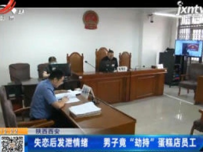 陕西西安：失恋后发泄情绪 男子竟“劫持”蛋糕店员工