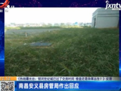 【《热线曝光台：银河世纪城已过了交房时间 楼盘还是杂草丛生？》反馈】南昌安义县房管局作出回应