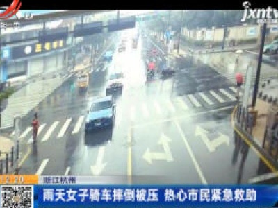 浙江杭州：雨天女子骑车摔倒被压 热心市民紧急救助