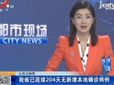 江西卫健委：我省已连续204天无新增本地确诊病例