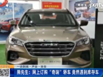 【一追到底·声音】吉安·熊先生：网上订购“奇瑞”轿车 竟然遇到库存车