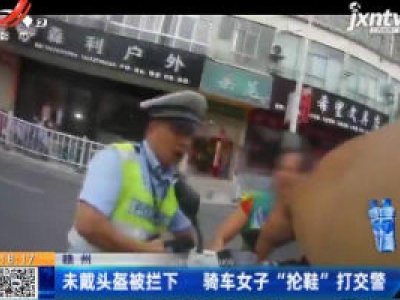 赣州：未戴头盔被拦下 骑车女子“抡鞋”打交警