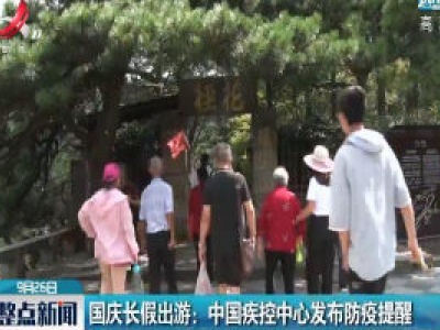 国庆长假出游:：中国疾控中心发布防疫提醒