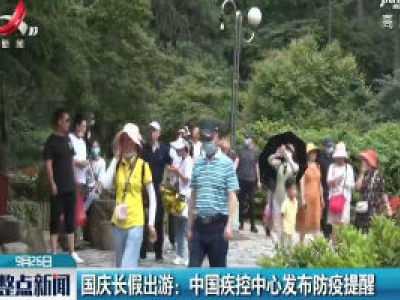 国庆长假出游：中国疾控中心发布防疫提醒