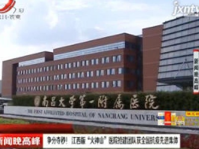 争分夺秒！ 江西版“火神山”医院抢建团队获全国抗疫先进集体