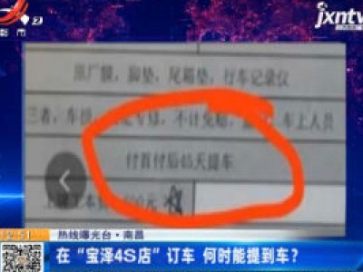 【热线曝光台】南昌：在“宝泽4S店”订车 何时能提到车？