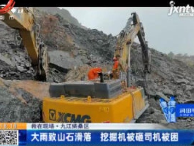 【救在现场】九江柴桑区：大雨致山石滑落 挖掘机被砸司机被困