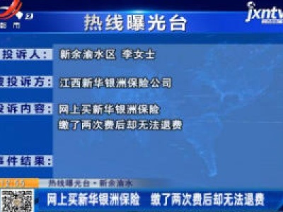 【热线曝光台】新余渝水：网上买新华银洲保险 缴了两次费后却无法退费