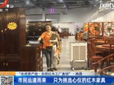 【“走进原产地·东阳红木工厂直销”】南昌：市民远道而来 只为挑选心仪的红木家具
