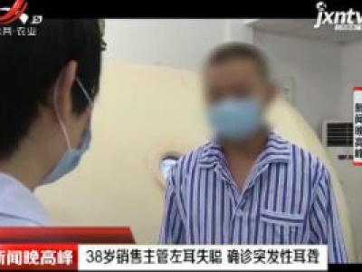 邵阳：38岁销售主管左耳失聪 确诊突发性耳聋