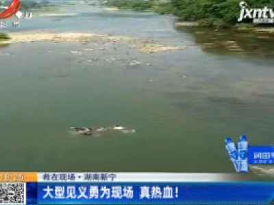 【救在现场】湖南新宁：大型见义勇为现场 真热血！
