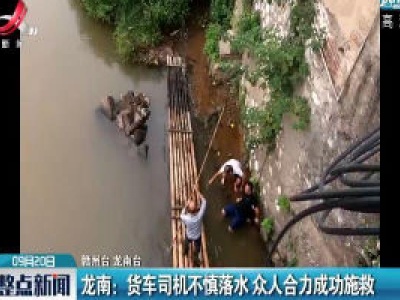 龙南：货车司机不慎落水 众人合力成功施救