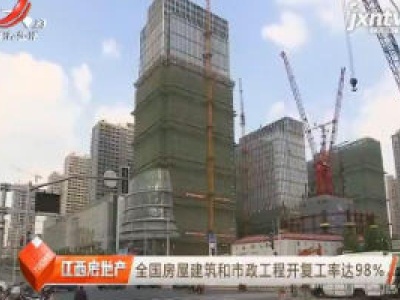 全国房屋建筑和市政工程开复工率达98%