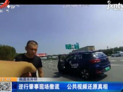 南昌东外环：逆行肇事现场撒谎 公共视频还原真相
