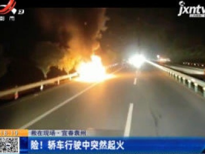 【救在现场】宜春袁州：险！轿车行驶中突然起火