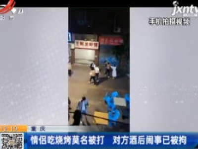重庆：情侣吃烧烤莫名被打 对方酒后闹事已被拘