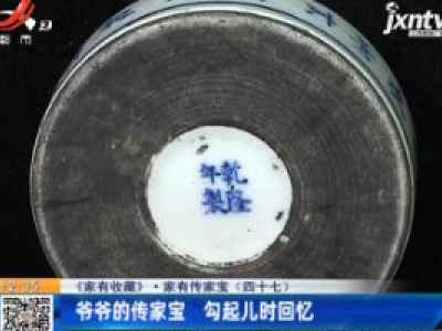 【《家有收藏》·家有传家宝（四十七）】爷爷的传家宝 勾起儿时回忆
