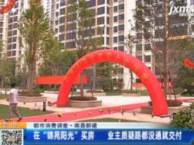 【都市消费调查】南昌新建：在“锦苑阳光”买房 业主质疑路都没通就交付