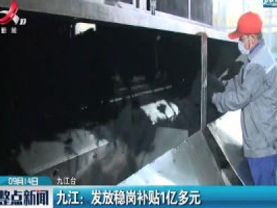 九江：发放稳岗补贴1亿多元