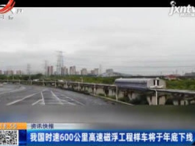 我国时速600公里高速磁浮工程样车将于2020年底下线