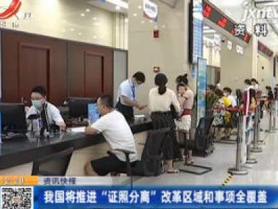 我国将推进“证照分离”改革区域和事项全覆盖