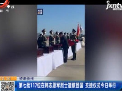 第七批117位在韩志愿军烈士遗骸回国 交接仪式9月27日举行