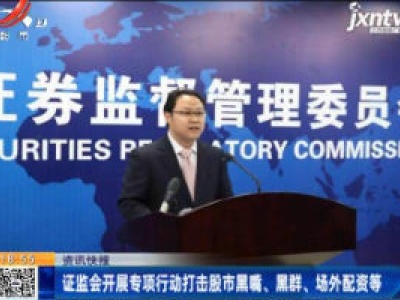 证监会开展专项行动打击股市黑嘴、黑群、场外配资等