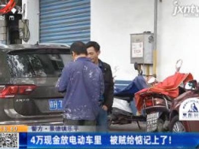【警方】景德镇乐平：4万现金放电动车里 被贼给惦记上了！