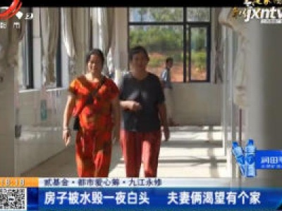 【贰基金·都市爱心筹】九江永修：房子被水毁一夜白头 夫妻俩渴望有个家