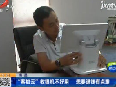 南昌：“客如云”收银机不好用 想要退钱有点难
