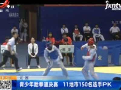 江西：青少年跆拳道决赛 11地市150名选手PK