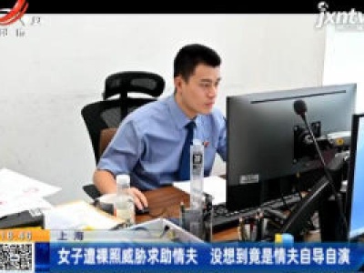 上海：女子遭裸照威胁求助情夫 没想到竟是情夫自导自演