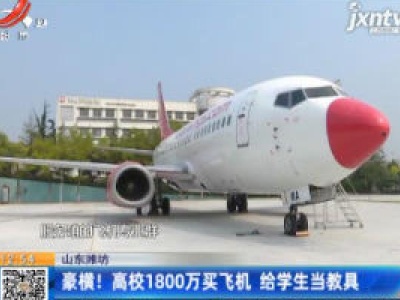 山东潍坊：豪横！高校1800万买飞机 给学生当教具