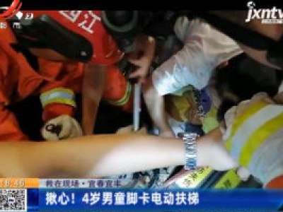 【救在现场】宜春宜丰：揪心！4岁男童脚卡电动扶梯