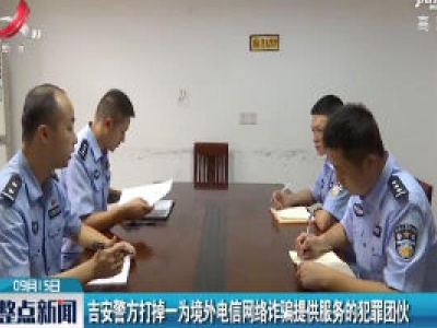 吉安警方打掉一为境外电信网络诈骗提供服务的犯罪团伙