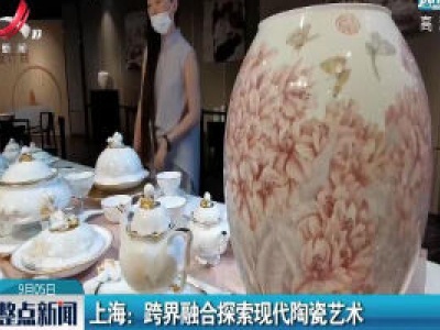 上海：跨界融合探索现代陶瓷艺术