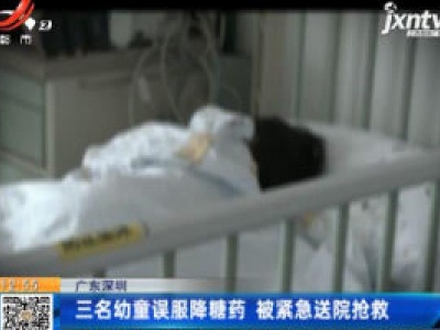 广东深圳：三名幼童误服降糖药 被紧急送院抢救