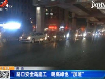 南昌：路口安全岛施工 晚高峰也“加班”