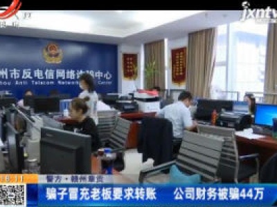 【警方】赣州章贡：骗子冒充老板要求转账 公司财务被骗44万
