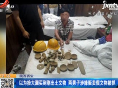 陕西西安：以为捡大漏买到刚出土文物 两男子涉嫌贩卖假文物被抓